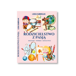 Rodzicielstwo z pasją - zrozumieć, wspierać, kształtować